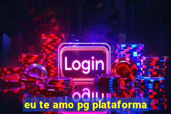 eu te amo pg plataforma